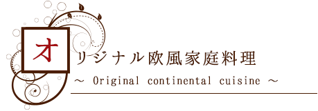 オリジナル欧風家庭料理 ～ Original continental cuisine ～
