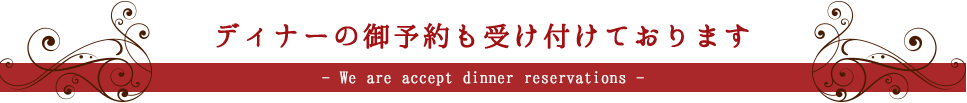 ディナーの御予約も受け付けております　~ We are accept dinner reservations ~