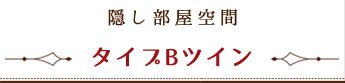 隠し部屋空間 ~ タイプBツイン ~