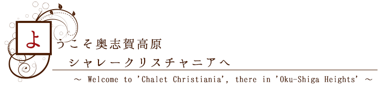 ようこそ奥志賀高原シャレークリスチャニアへ～Welcome to 'Chalet Christiania', there in 'Oku-Shiga Heights'～